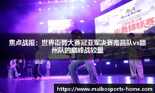 焦点战报：世界街舞大赛冠亚军决赛南昌队vs赣州队的巅峰战较量